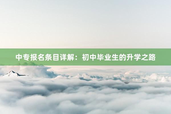 中专报名条目详解：初中毕业生的升学之路