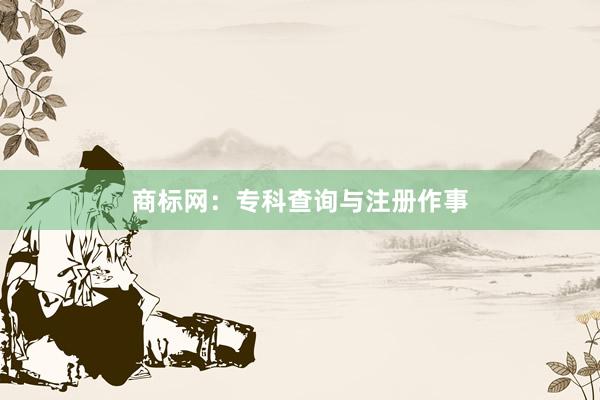 商标网：专科查询与注册作事