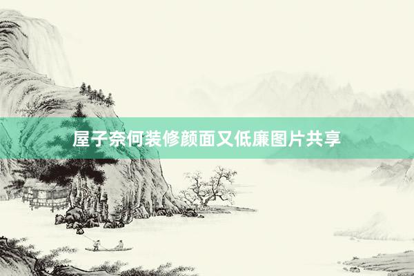 屋子奈何装修颜面又低廉图片共享