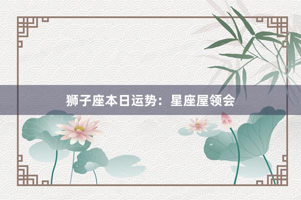 狮子座本日运势：星座屋领会