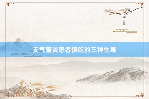 支气管炎患者慎吃的三种生果
