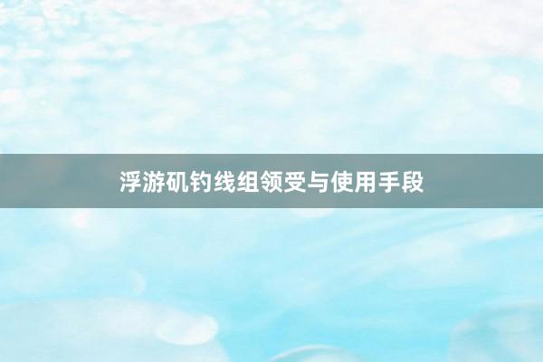 浮游矶钓线组领受与使用手段