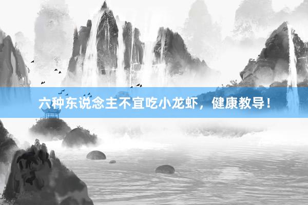 六种东说念主不宜吃小龙虾，健康教导！