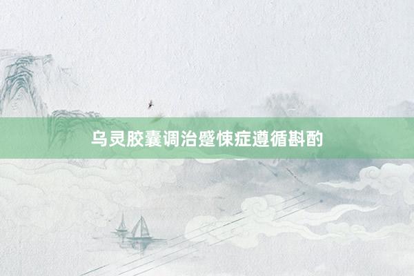 乌灵胶囊调治蹙悚症遵循斟酌