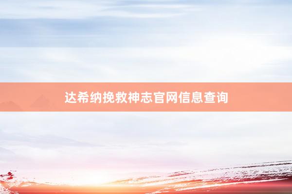 达希纳挽救神志官网信息查询