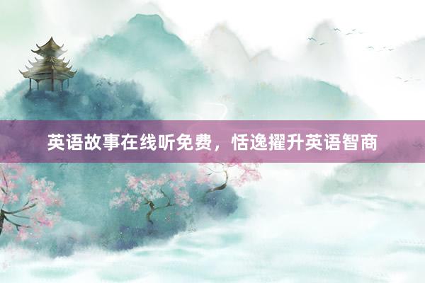 英语故事在线听免费,恬逸擢升英语智商